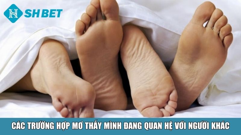 Nằm Mơ Thấy Mình Đang Quan Hệ Với Người Khác Là Điềm Gì? 3 Các trường hợp mơ thấy mình đang quan hệ với người khác