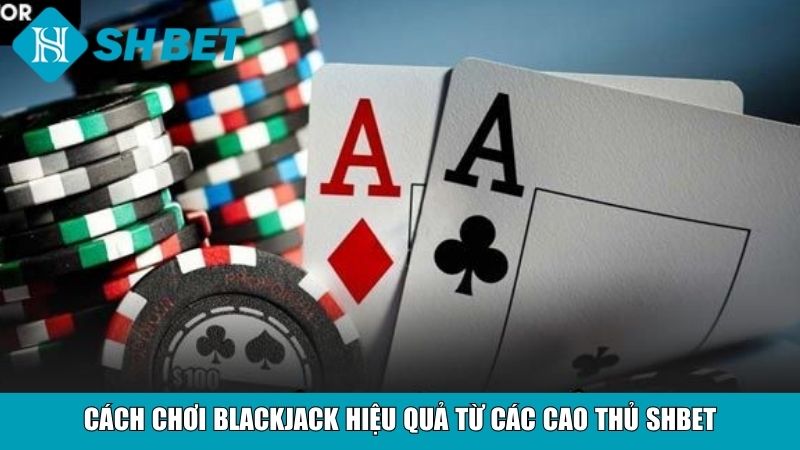 Cách Chơi Blackjack Cho Người Mới Tại Nhà Cái SHBET 4 Cách chơi Blackjack hiệu quả từ các cao thủ SHBET