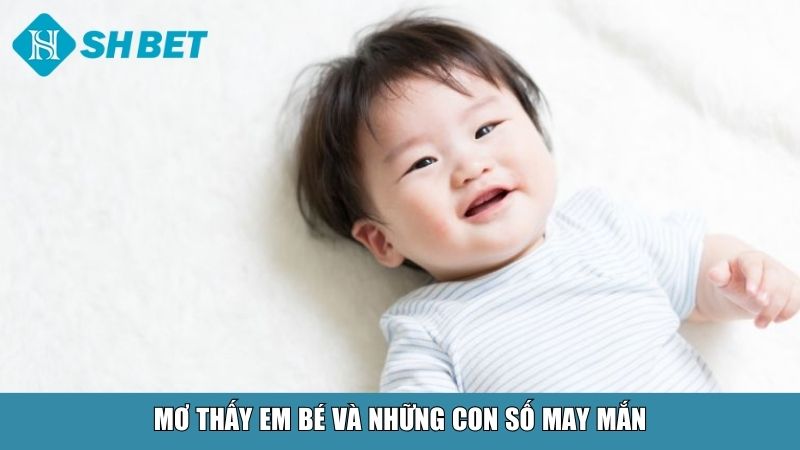 Mơ Thấy Em Bé Là Điềm Gì? Đánh Con Gì Gặp May? 4 Mơ thấy em bé và những con số may mắn